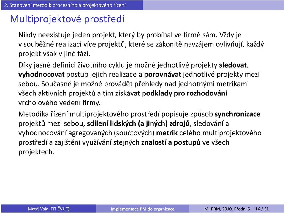 Díky jasné definici životního cyklu je možné jednotlivé projekty sledovat, vyhodnocovatpostup jejich realizace a porovnávat jednotlivé projekty mezi sebou.