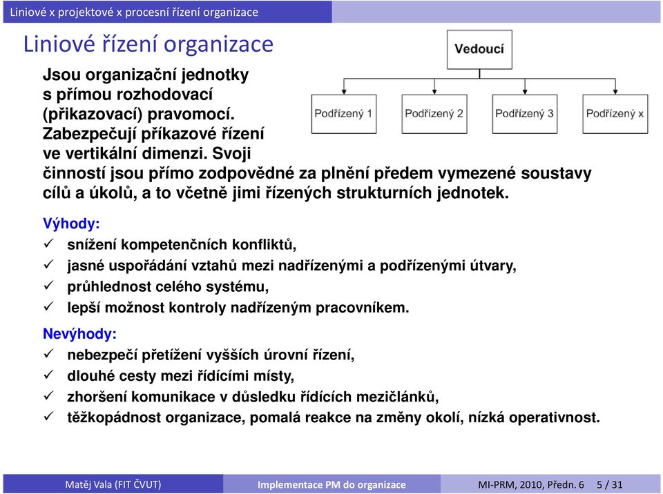 Výhody: snížení kompetenčních konfliktů, jasné uspořádání vztahů mezi nadřízenými a podřízenými útvary, průhlednost celého systému, lepší možnost kontroly nadřízeným pracovníkem.