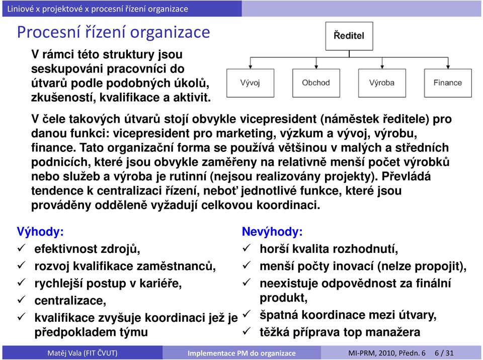 Tato organizační forma se používá většinou v malých a středních podnicích, které jsou obvykle zaměřeny na relativně menší počet výrobků nebo služeb a výroba je rutinní (nejsou realizovány projekty).