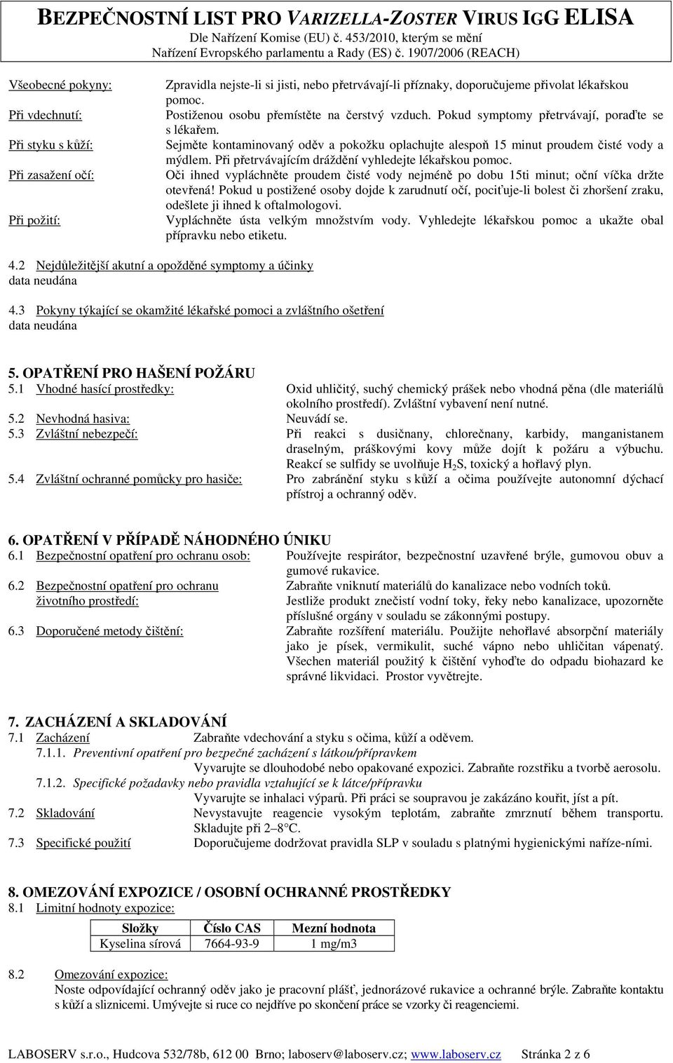 Při přetrvávajícím dráždění vyhledejte lékařskou pomoc. Oči ihned vypláchněte proudem čisté vody nejméně po dobu 15ti minut; oční víčka držte otevřená!