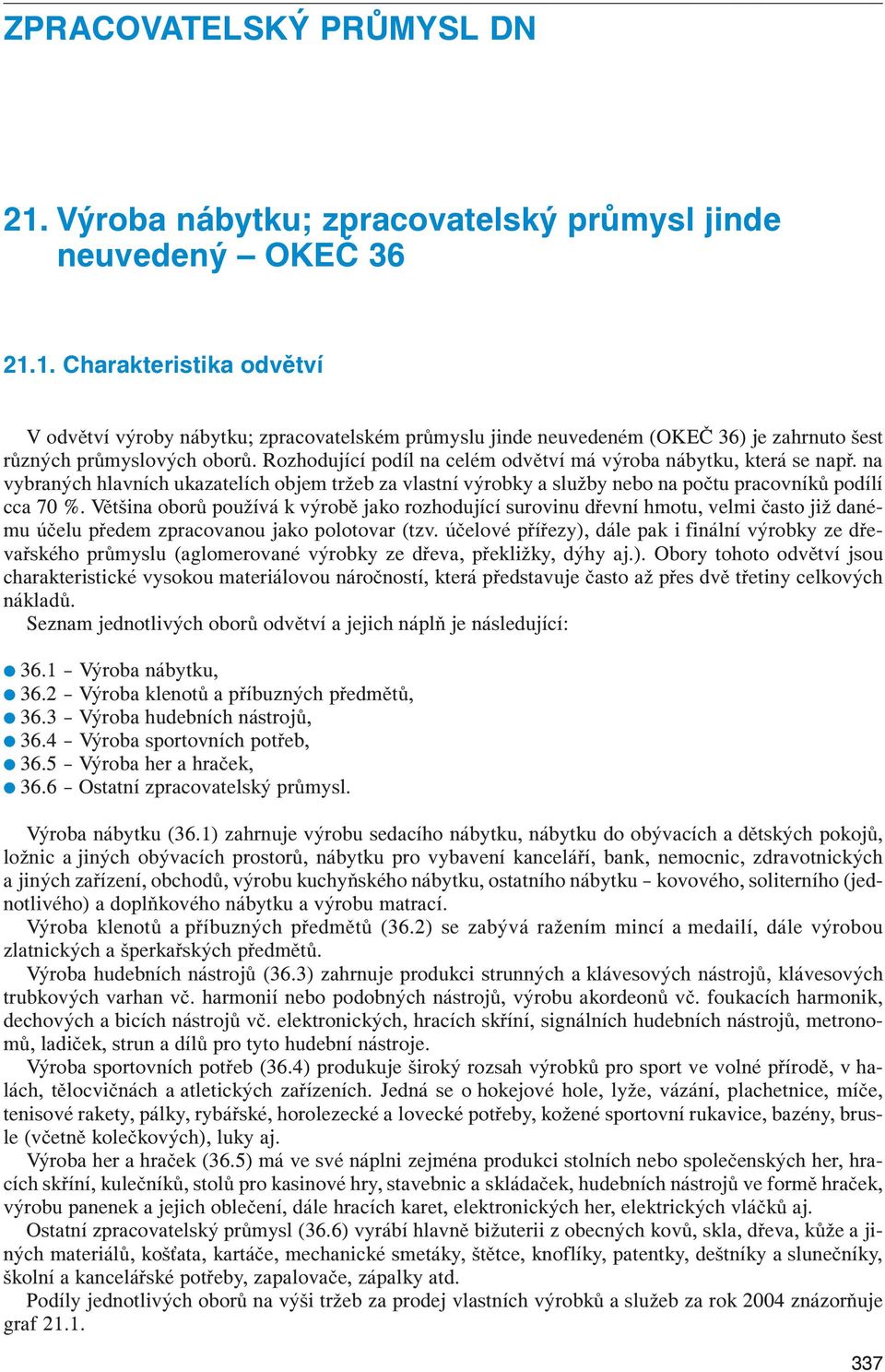 1. Charakteristika odvětví V odvětví výroby nábytku; zpracovatelském průmyslu jinde neuvedeném (OKEČ 36) je zahrnuto šest různých průmyslových oborů.