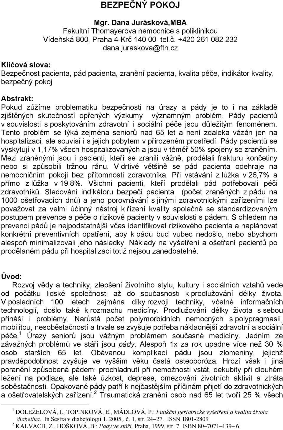 základě zjištěných skutečností opřených výzkumy významným problém. Pády pacientů v souvislosti s poskytováním zdravotní i sociální péče jsou důležitým fenoménem.