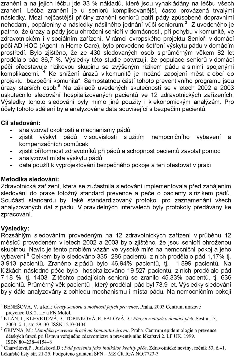 3 Z uvedeného je patrno, že úrazy a pády jsou ohroženi senioři v domácnosti, při pohybu v komunitě, ve zdravotnickém i v sociálním zařízení.