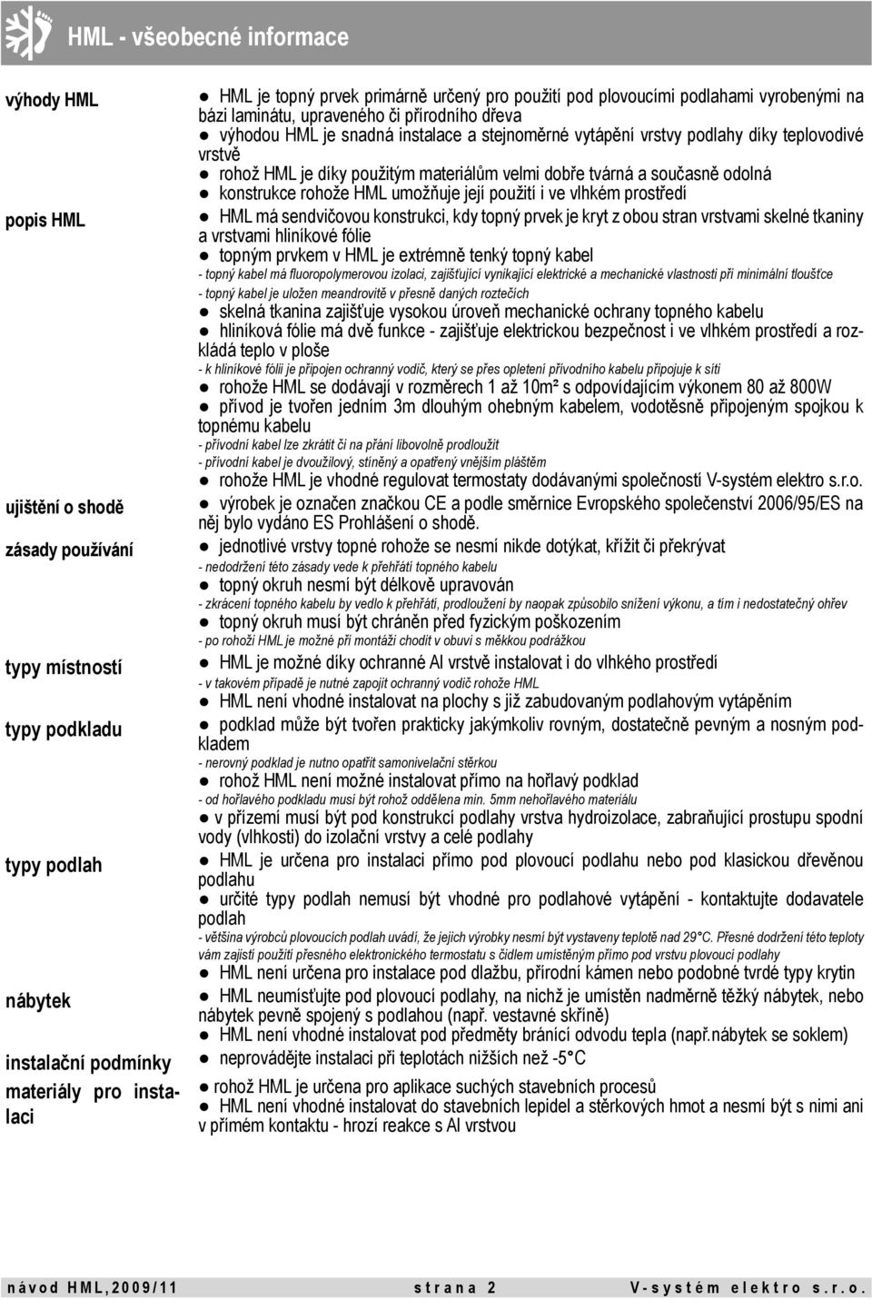 vrstvě rohož HML je díky použitým materiálům velmi dobře tvárná a současně odolná konstrukce rohože HML umožňuje její použití i ve vlhkém prostředí HML má sendvičovou konstrukci, kdy topný prvek je