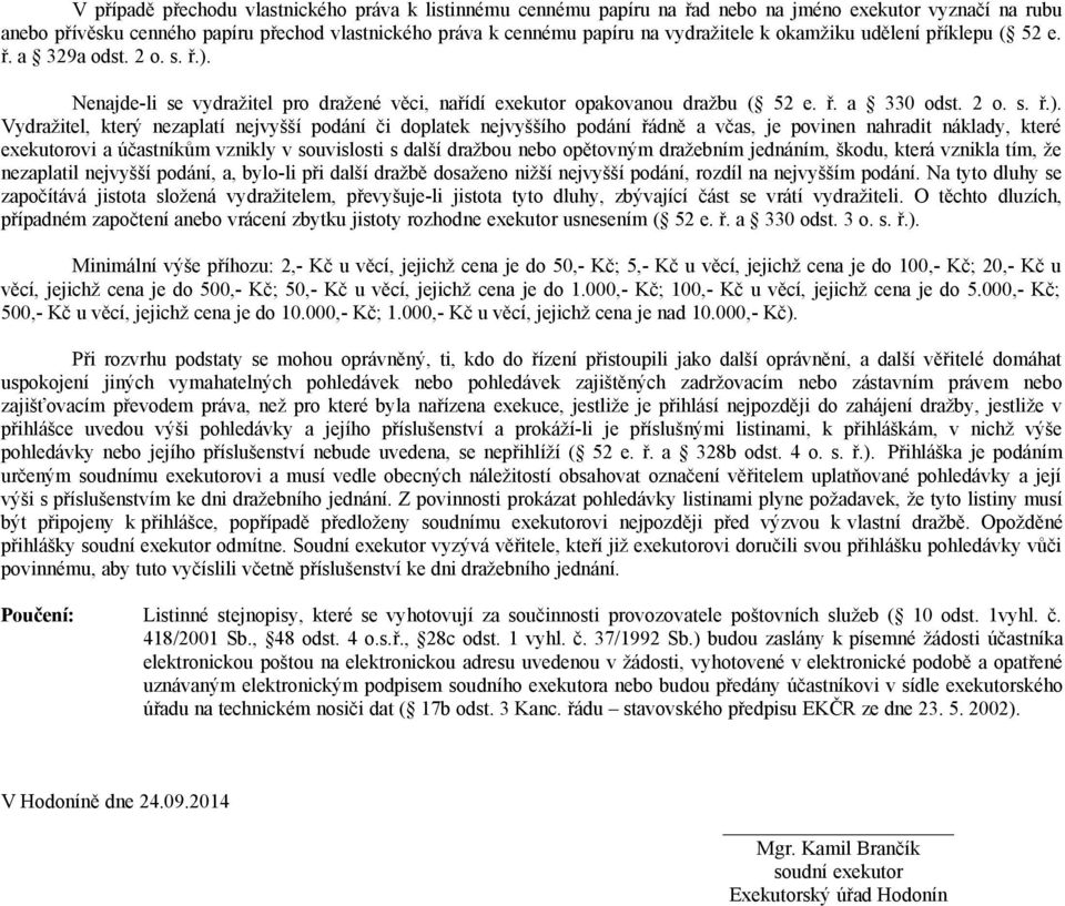 Nenajde-li se vydražitel pro dražené věci, nařídí exekutor opakovanou dražbu ( 52 e. ř. a 330 odst. 2 o. s. ř.).