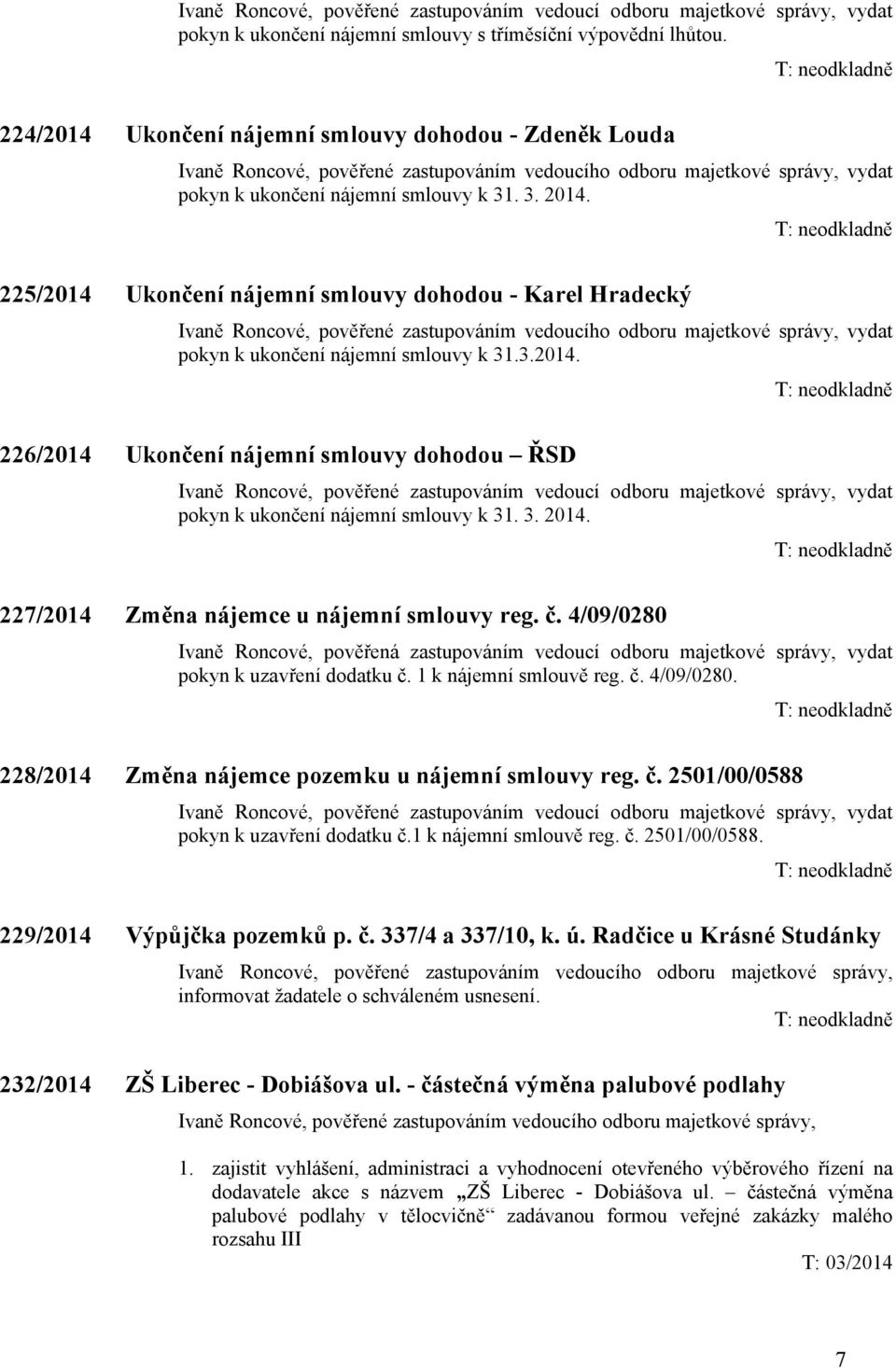 225/2014 Ukončení nájemní smlouvy dohodou - Karel Hradecký Ivaně Roncové, pověřené zastupováním vedoucího odboru majetkové správy, vydat pokyn k ukončení nájemní smlouvy k 31.3.2014. 226/2014 Ukončení nájemní smlouvy dohodou ŘSD Ivaně Roncové, pověřené zastupováním vedoucí odboru majetkové správy, vydat pokyn k ukončení nájemní smlouvy k 31.