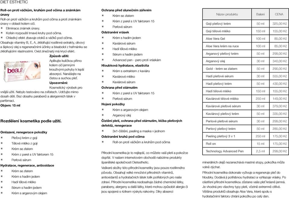 Obsahuje vitamíny B, E, A, zklidňňující rostlinné extrakty, olivový a šípkový olej s regeneraččními úččinky a bisabolol z heřřmánku se zklidňňujícími vlastnostmi. Oxid zineččnatý má krycí efekt.