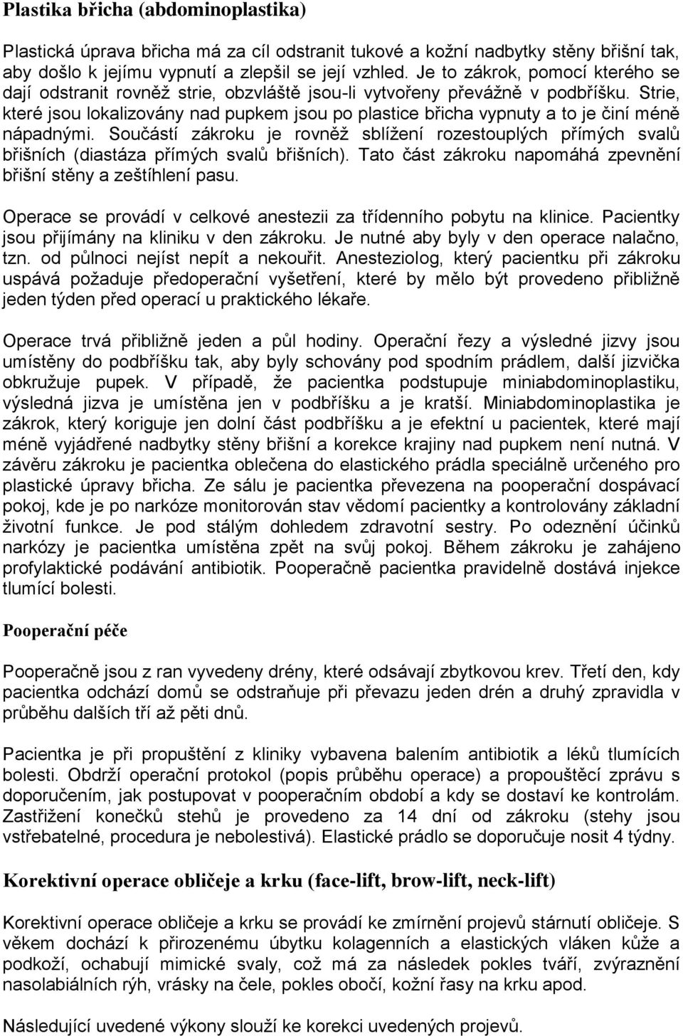 Strie, které jsou lokalizovány nad pupkem jsou po plastice břicha vypnuty a to je činí méně nápadnými.