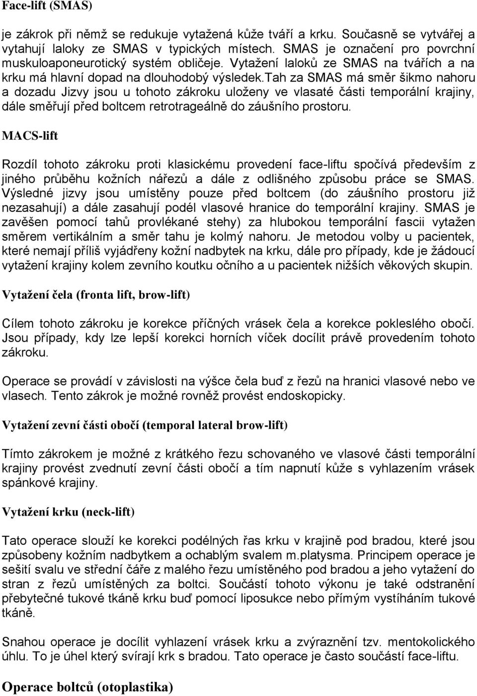 tah za SMAS má směr šikmo nahoru a dozadu Jizvy jsou u tohoto zákroku uloženy ve vlasaté části temporální krajiny, dále směřují před boltcem retrotrageálně do záušního prostoru.