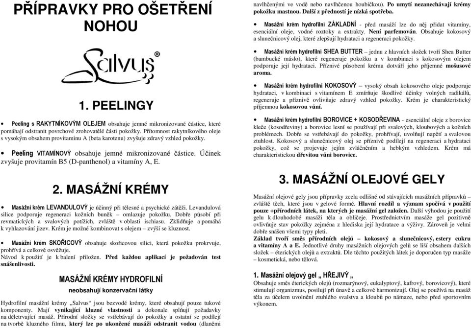 Obsahuje kokosový a slunečnicový olej, které zlepšují hydrataci a regeneraci pokožky.