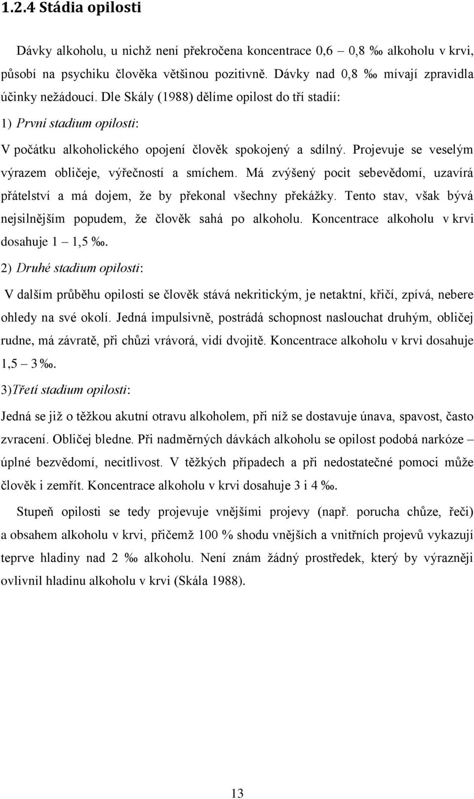 Má zvýšený pocit sebevědomí, uzavírá přátelství a má dojem, že by překonal všechny překážky. Tento stav, však bývá nejsilnějším popudem, že člověk sahá po alkoholu.