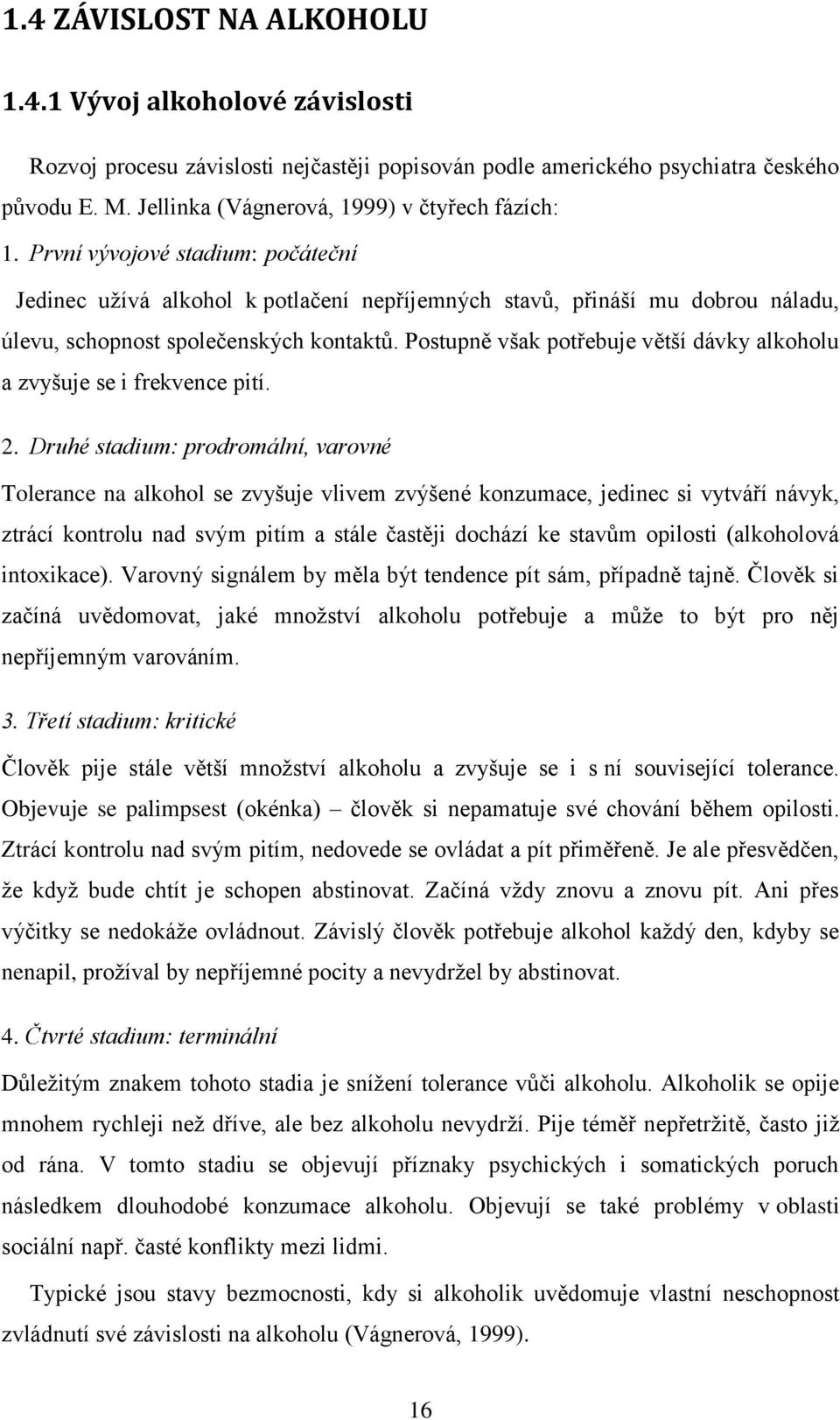 První vývojové stadium: počáteční Jedinec užívá alkohol k potlačení nepříjemných stavů, přináší mu dobrou náladu, úlevu, schopnost společenských kontaktů.