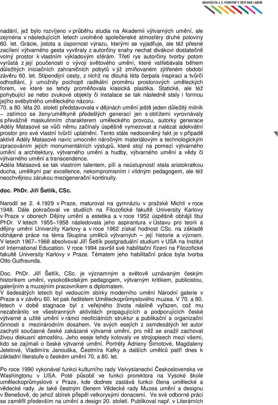 Grácie, jistota a úspornost výrazu, kterými se vyjadřuje, ale též přesné zacílení výtvarného gesta vyvěraly z autorčiny snahy nechat divákovi dostatečně volný prostor k vlastním výkladovým sférám.