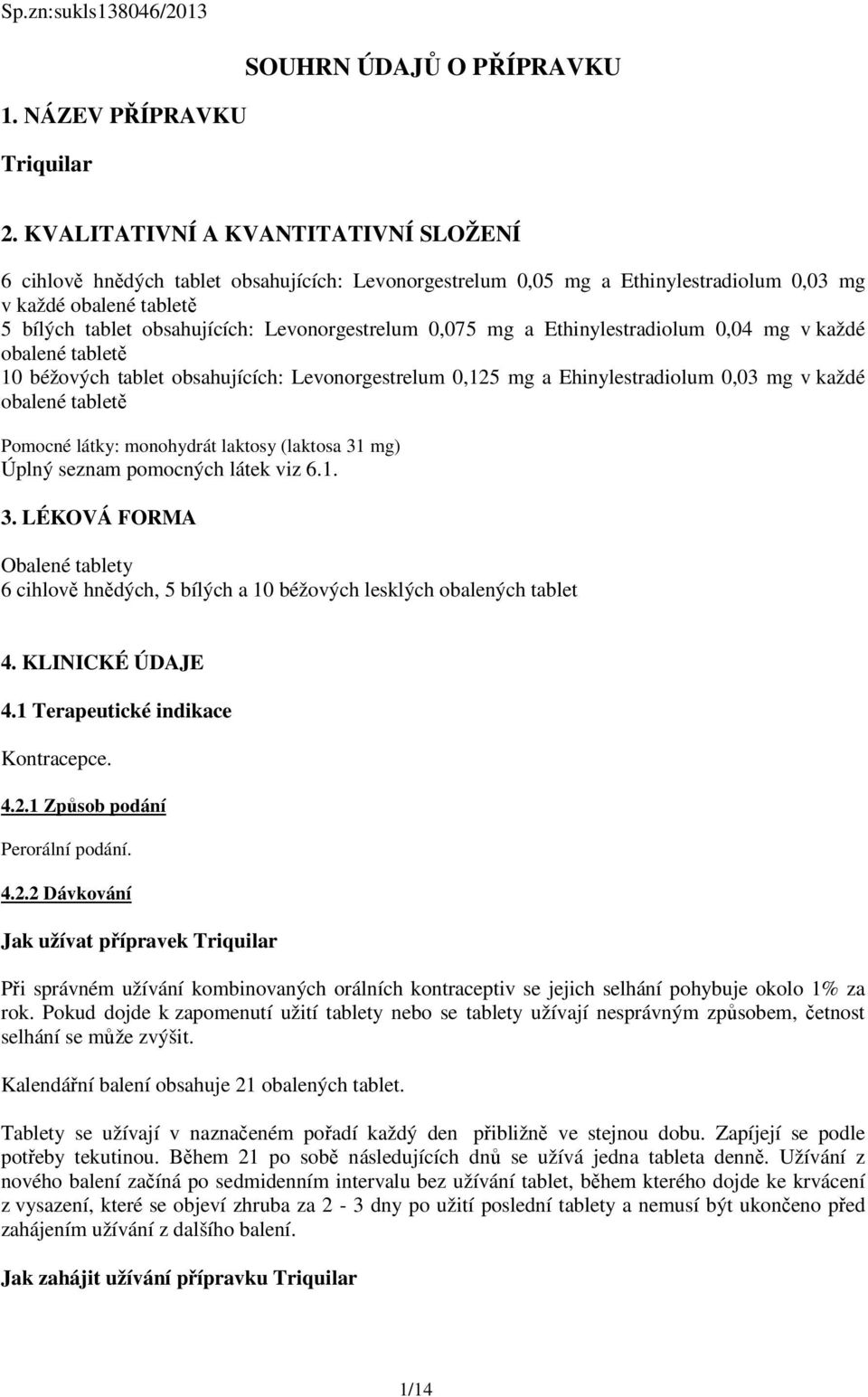 Levonorgestrelum 0,075 mg a Ethinylestradiolum 0,04 mg v každé obalené tabletě 10 béžových tablet obsahujících: Levonorgestrelum 0,125 mg a Ehinylestradiolum 0,03 mg v každé obalené tabletě Pomocné