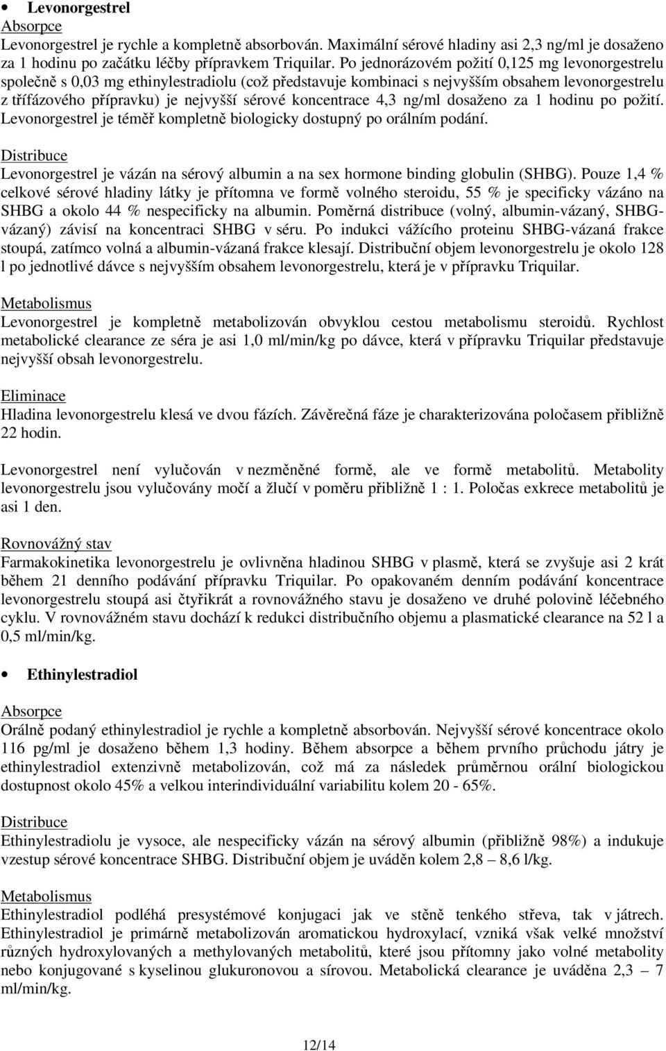 koncentrace 4,3 ng/ml dosaženo za 1 hodinu po požití. Levonorgestrel je téměř kompletně biologicky dostupný po orálním podání.