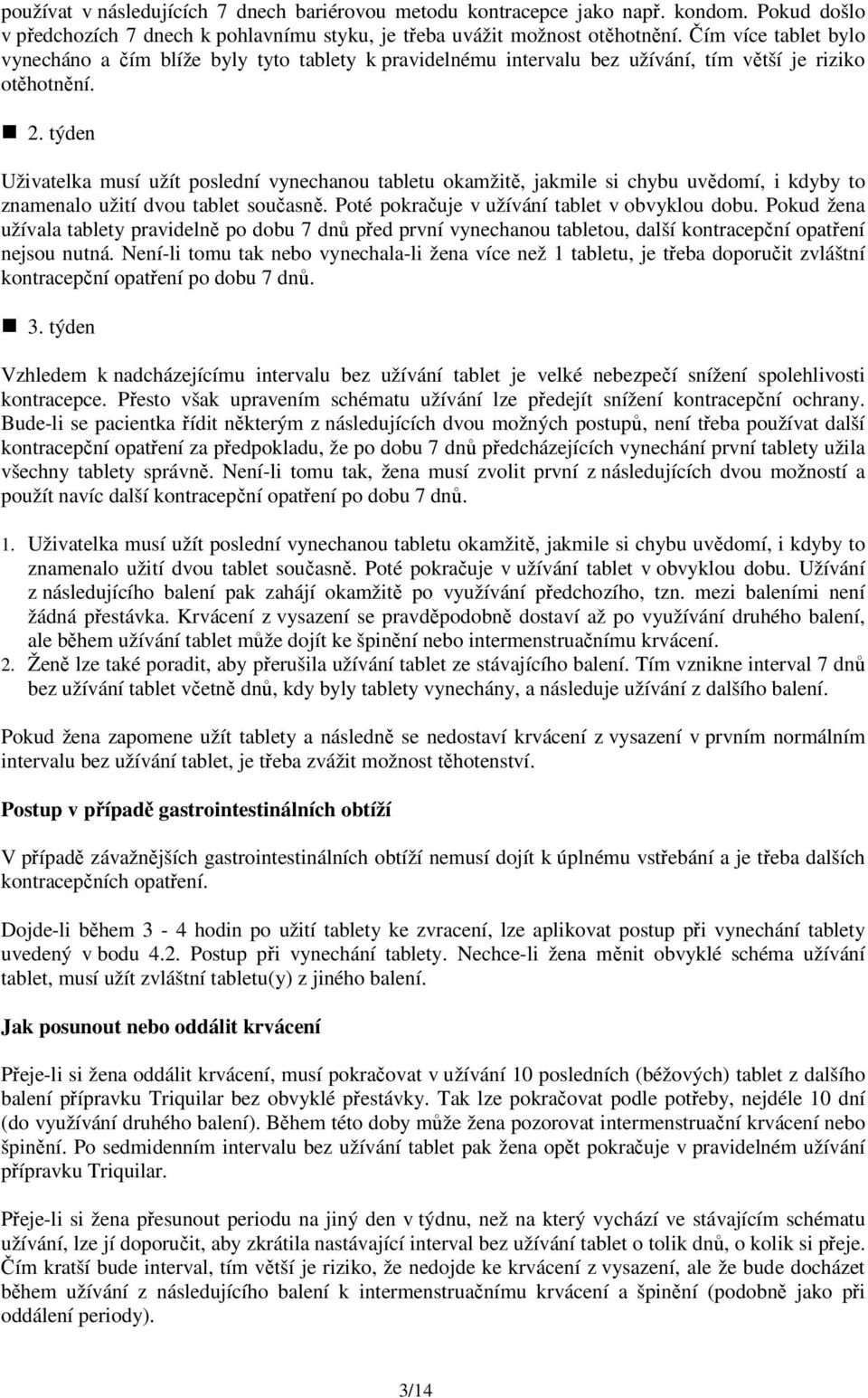 týden Uživatelka musí užít poslední vynechanou tabletu okamžitě, jakmile si chybu uvědomí, i kdyby to znamenalo užití dvou tablet současně. Poté pokračuje v užívání tablet v obvyklou dobu.