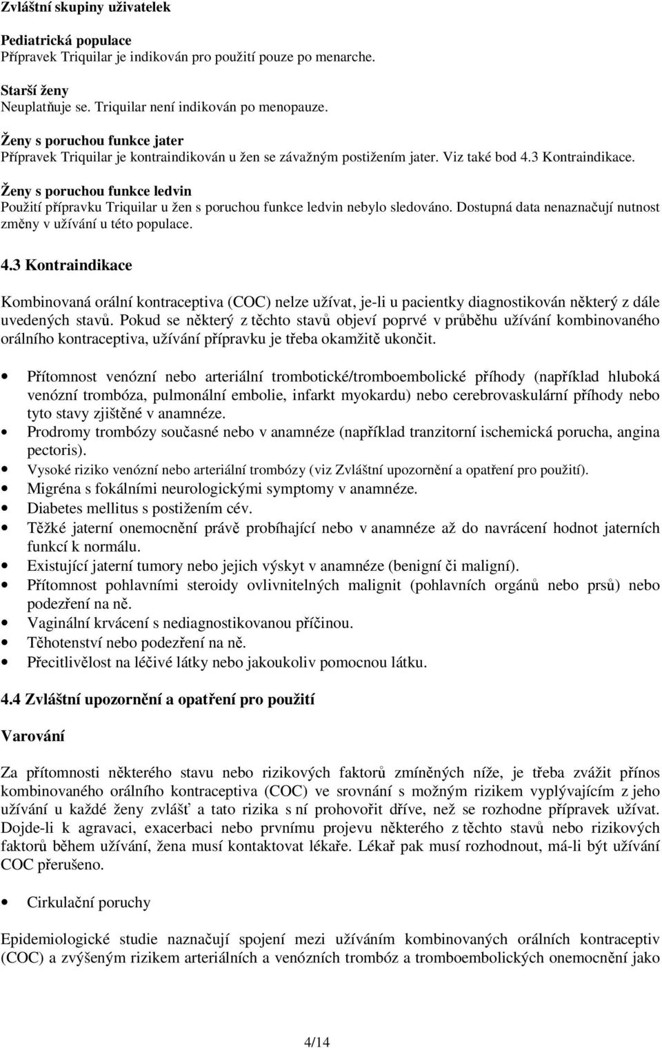 Ženy s poruchou funkce ledvin Použití přípravku Triquilar u žen s poruchou funkce ledvin nebylo sledováno. Dostupná data nenaznačují nutnost změny v užívání u této populace. 4.