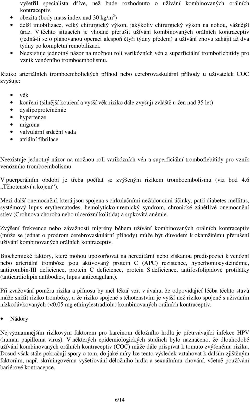 V těchto situacích je vhodné přerušit užívání kombinovaných orálních kontraceptiv (jedná-li se o plánovanou operaci alespoň čtyři týdny předem) a užívání znovu zahájit až dva týdny po kompletní