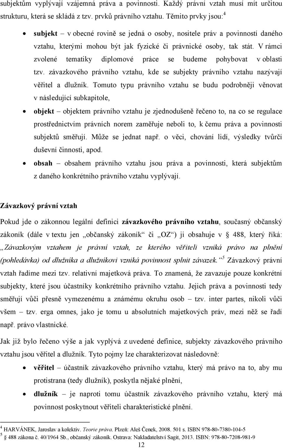 V rámci zvolené tematiky diplomové práce se budeme pohybovat v oblasti tzv. závazkového právního vztahu, kde se subjekty právního vztahu nazývají věřitel a dluţník.