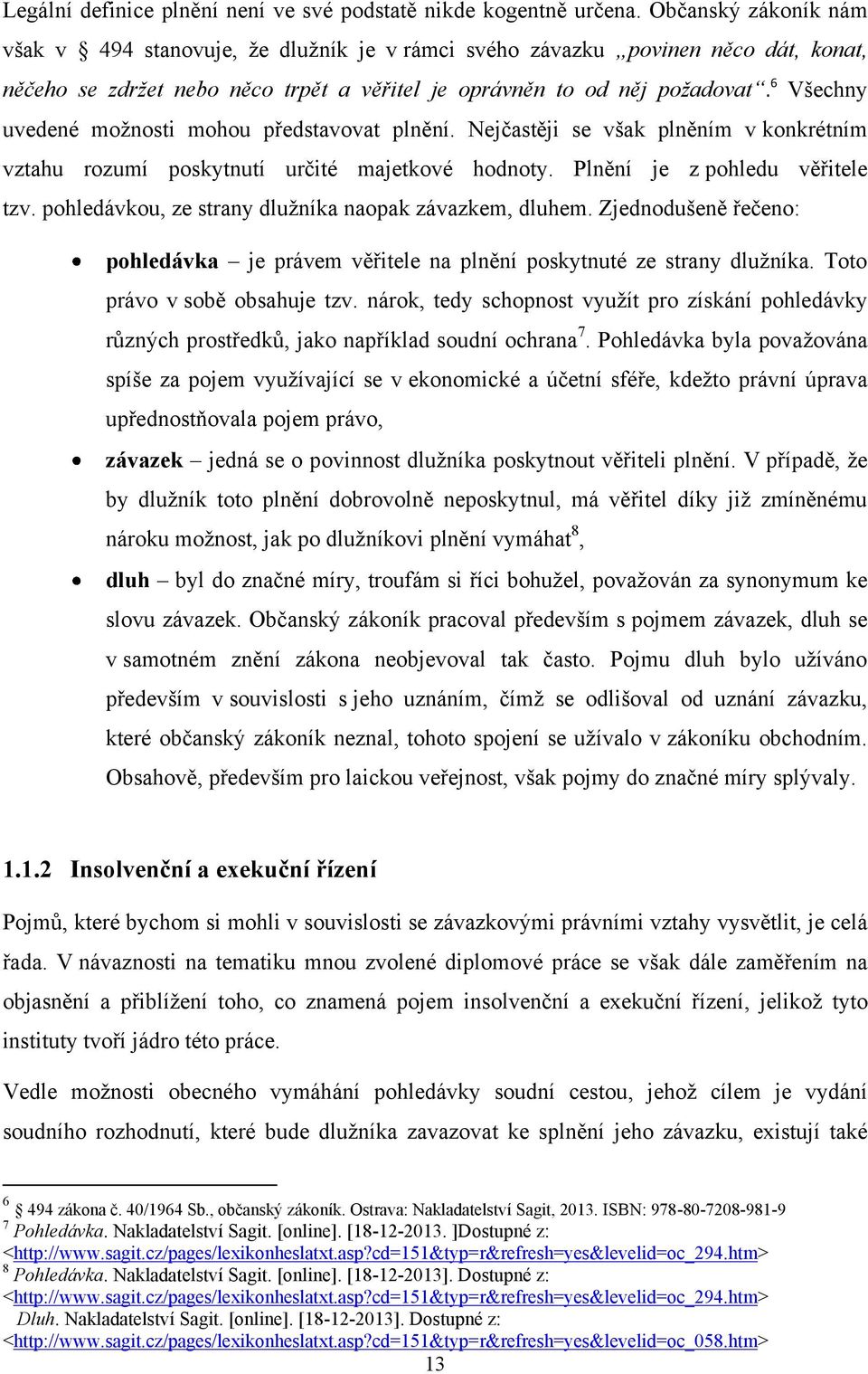 6 Všechny uvedené moţnosti mohou představovat plnění. Nejčastěji se však plněním v konkrétním vztahu rozumí poskytnutí určité majetkové hodnoty. Plnění je z pohledu věřitele tzv.