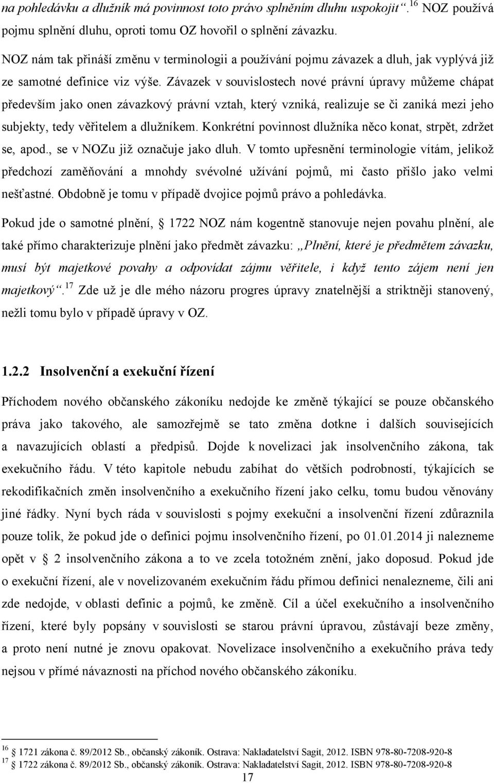 Závazek v souvislostech nové právní úpravy můţeme chápat především jako onen závazkový právní vztah, který vzniká, realizuje se či zaniká mezi jeho subjekty, tedy věřitelem a dluţníkem.