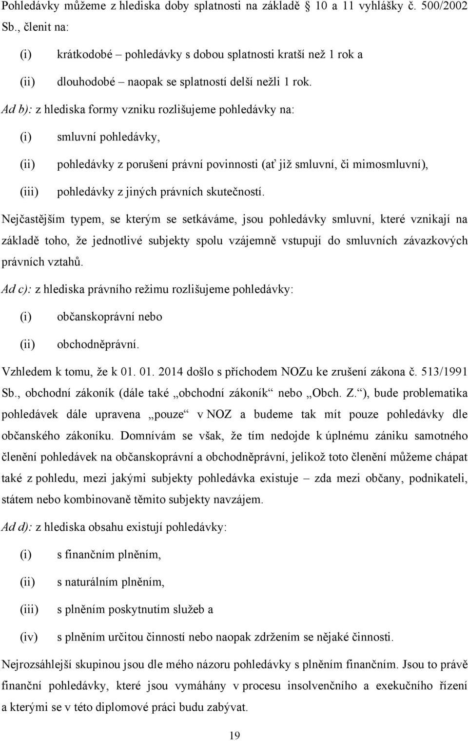 Ad b): z hlediska formy vzniku rozlišujeme pohledávky na: (i) (ii) (iii) smluvní pohledávky, pohledávky z porušení právní povinnosti (ať jiţ smluvní, či mimosmluvní), pohledávky z jiných právních