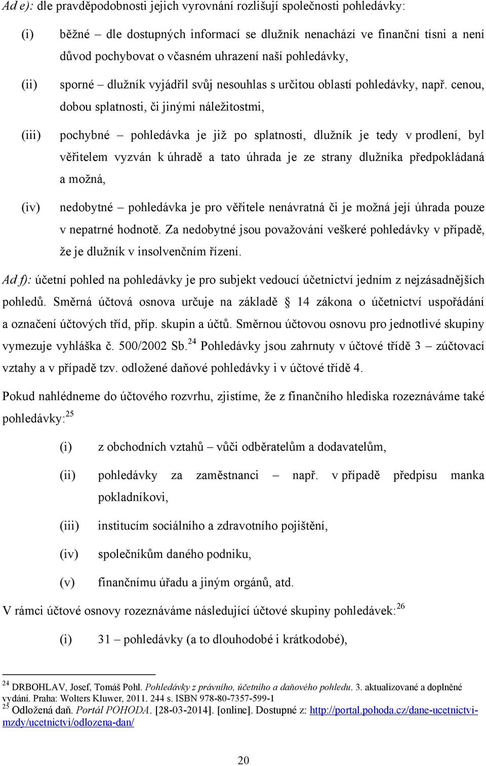 cenou, dobou splatnosti, či jinými náleţitostmi, pochybné pohledávka je jiţ po splatnosti, dluţník je tedy v prodlení, byl věřitelem vyzván k úhradě a tato úhrada je ze strany dluţníka předpokládaná