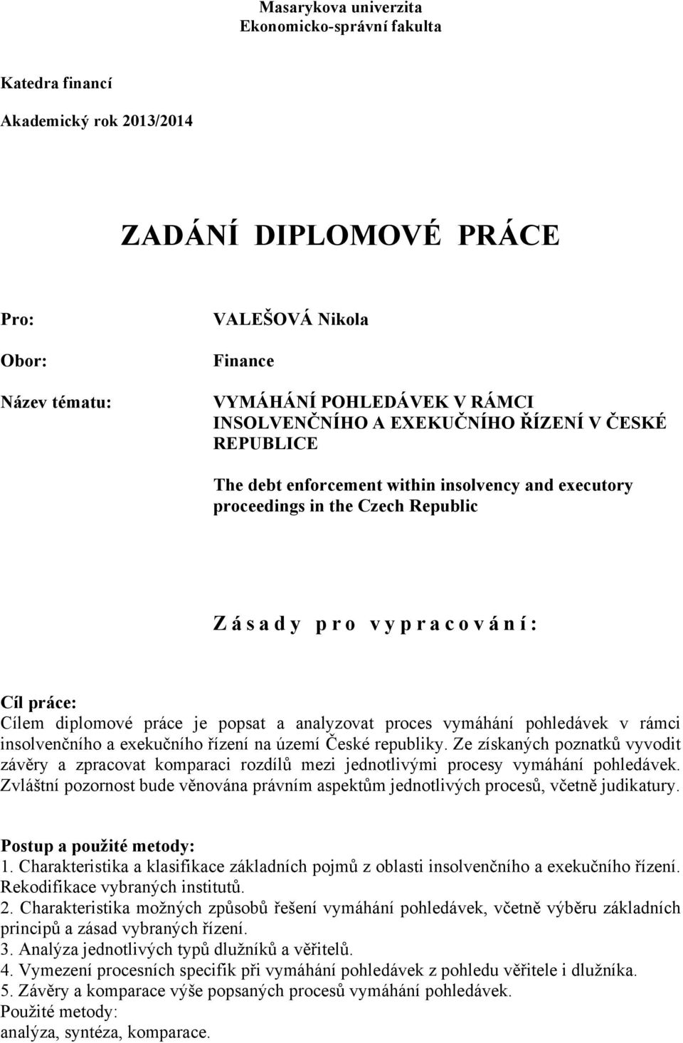 diplomové práce je popsat a analyzovat proces vymáhání pohledávek v rámci insolvenčního a exekučního řízení na území České republiky.