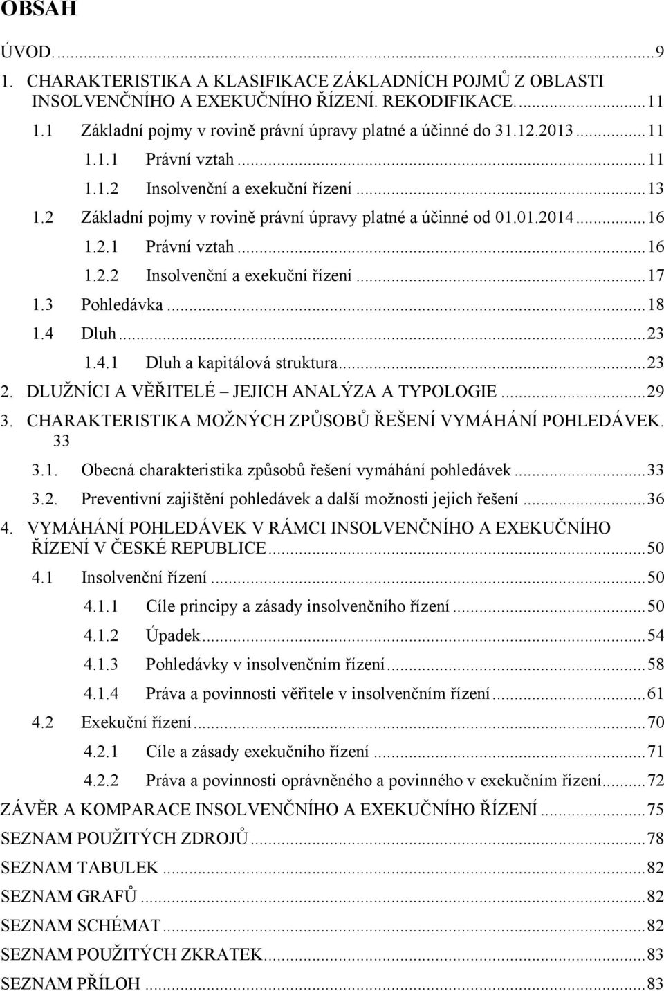 3 Pohledávka... 18 1.4 Dluh... 23 1.4.1 Dluh a kapitálová struktura... 23 2. DLUŢNÍCI A VĚŘITELÉ JEJICH ANALÝZA A TYPOLOGIE... 29 3. CHARAKTERISTIKA MOŢNÝCH ZPŮSOBŮ ŘEŠENÍ VYMÁHÁNÍ POHLEDÁVEK. 33 3.1. Obecná charakteristika způsobů řešení vymáhání pohledávek.