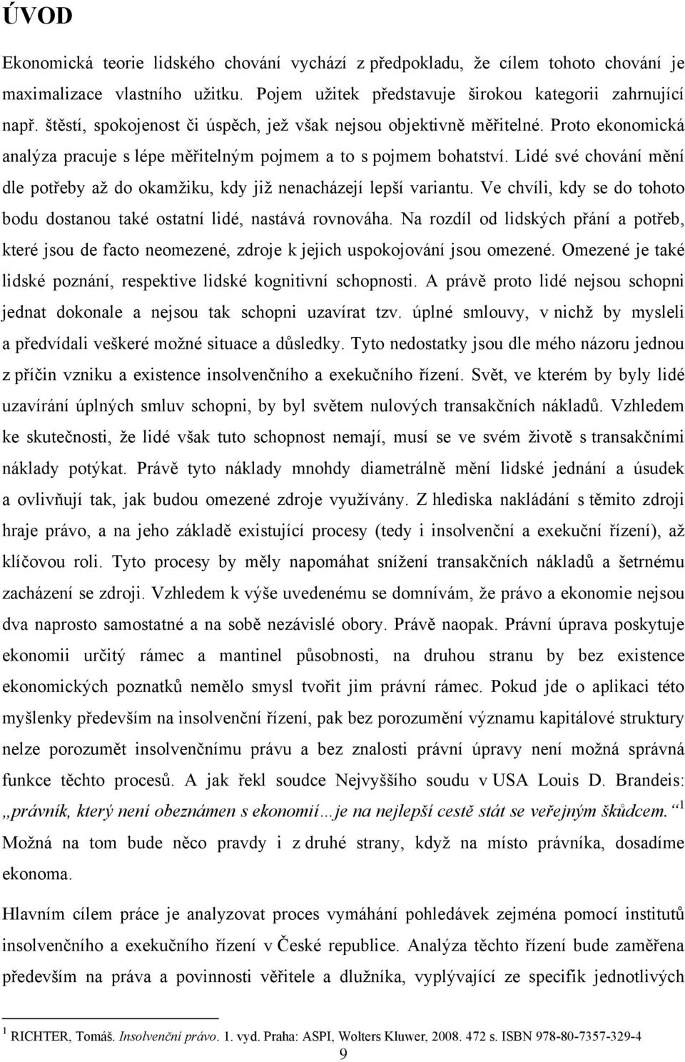 Lidé své chování mění dle potřeby aţ do okamţiku, kdy jiţ nenacházejí lepší variantu. Ve chvíli, kdy se do tohoto bodu dostanou také ostatní lidé, nastává rovnováha.