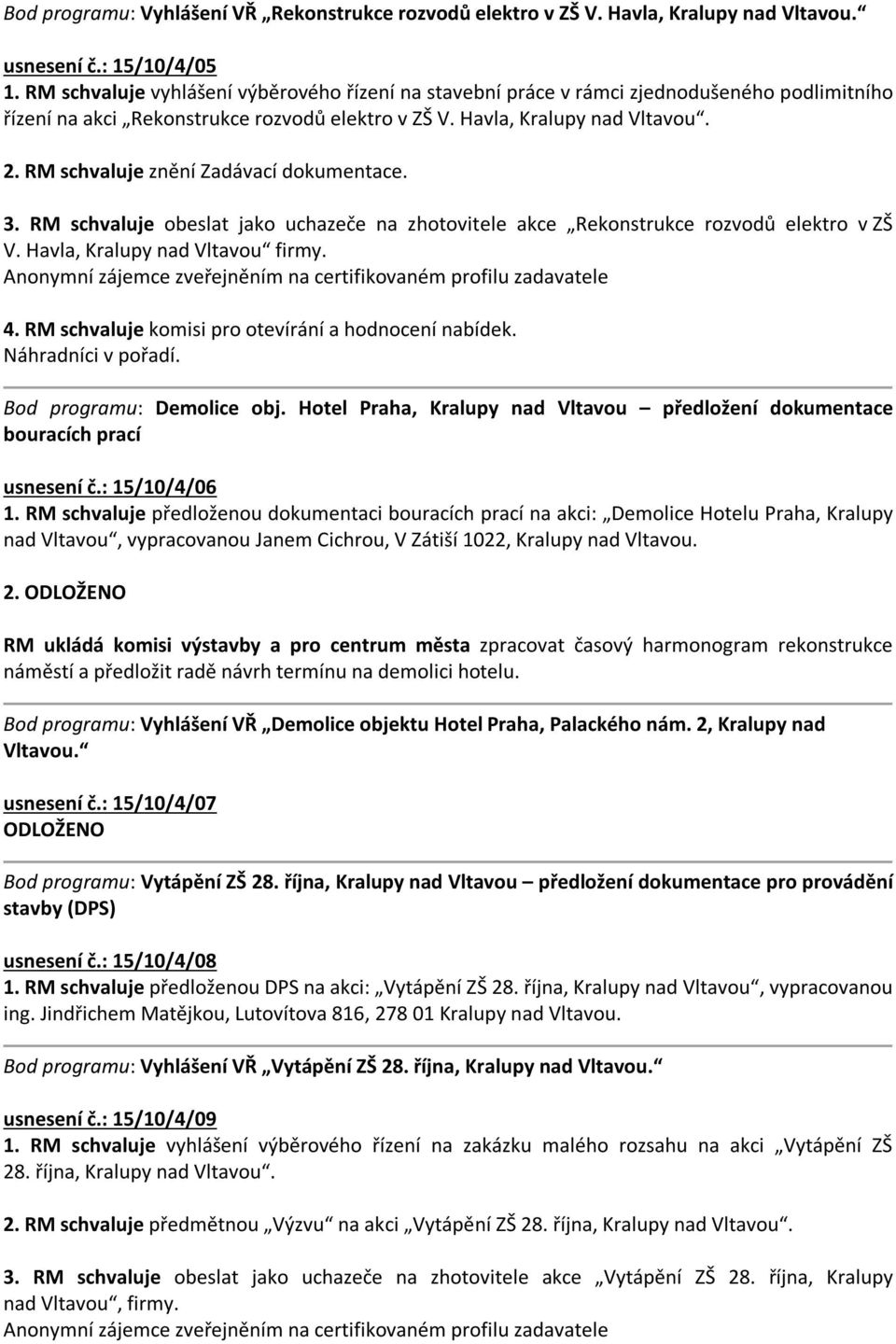 RM schvaluje znění Zadávací dokumentace. 3. RM schvaluje obeslat jako uchazeče na zhotovitele akce Rekonstrukce rozvodů elektro v ZŠ V. Havla, Kralupy nad Vltavou firmy.