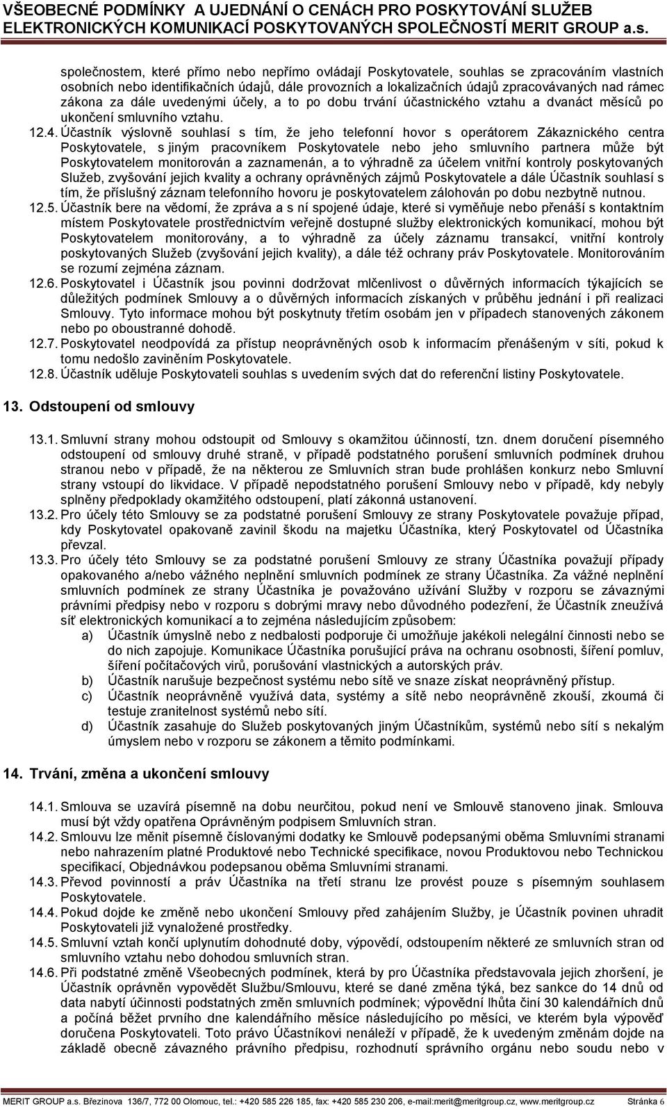 Účastník výslovně souhlasí s tím, že jeho telefonní hovor s operátorem Zákaznického centra Poskytovatele, s jiným pracovníkem Poskytovatele nebo jeho smluvního partnera může být Poskytovatelem