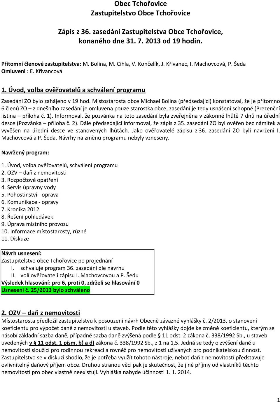 Místostarosta obce Michael Bolina (předsedající) konstatoval, že je přítomno 6 členů ZO z dnešního zasedání je omluvena pouze starostka obce, zasedání je tedy usnášení schopné (Prezenční listina
