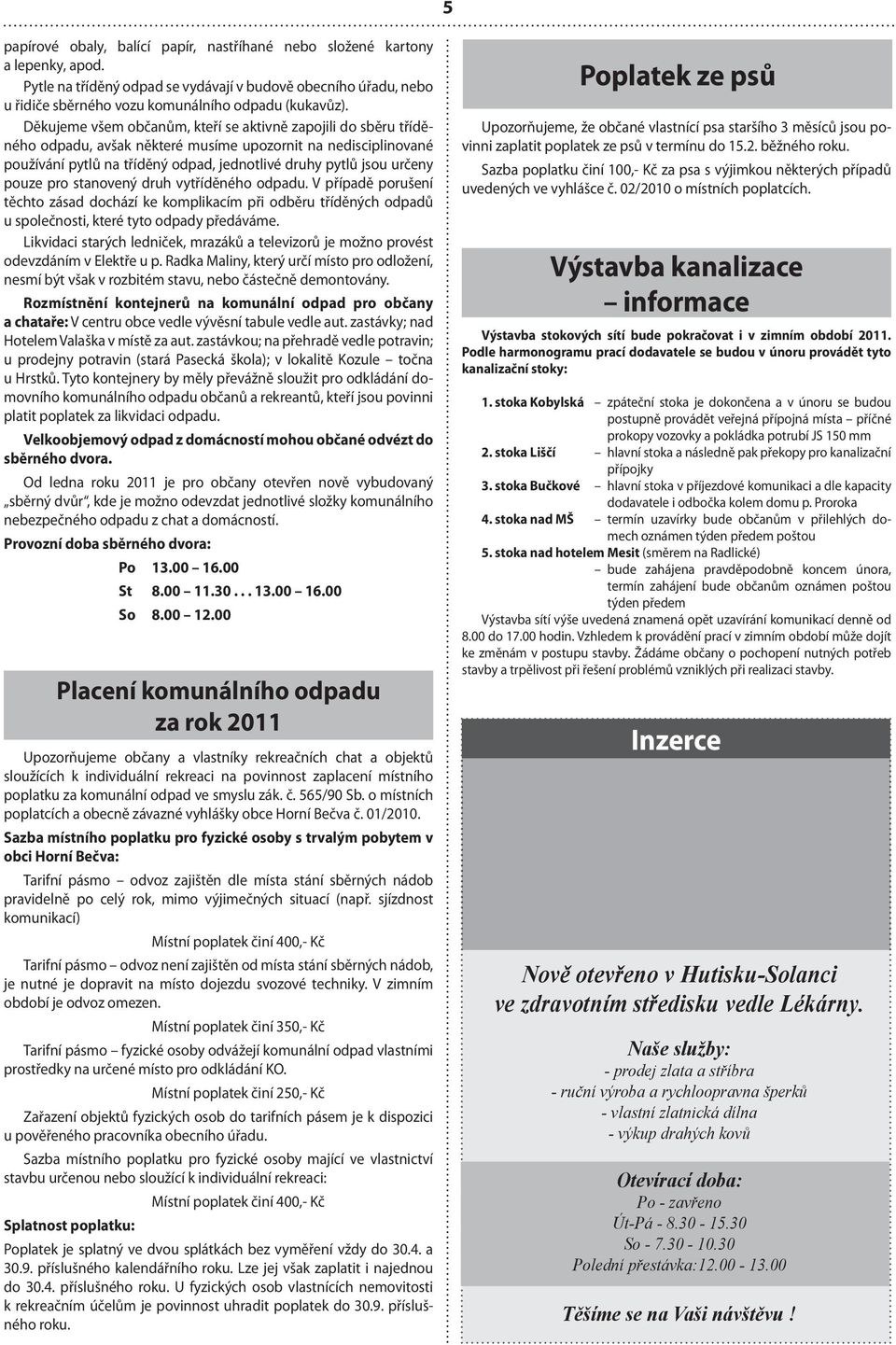 pouze pro stanovený druh vytříděného odpadu. V případě porušení těchto zásad dochází ke komplikacím při odběru tříděných odpadů u společnosti, které tyto odpady předáváme.