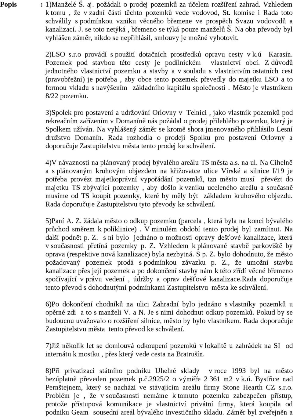 Na oba převody byl vyhlášen záměr, nikdo se nepřihlásil, smlouvy je možné vyhotovit. 2)LSO s.r.o provádí s použití dotačních prostředků opravu cesty v k.ú Karasín.