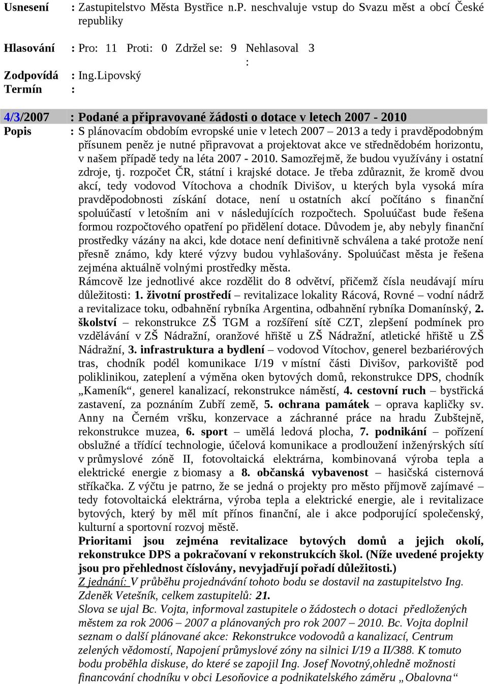 připravovat a projektovat akce ve střednědobém horizontu, v našem případě tedy na léta 2007-2010. Samozřejmě, že budou využívány i ostatní zdroje, tj. rozpočet ČR, státní i krajské dotace.