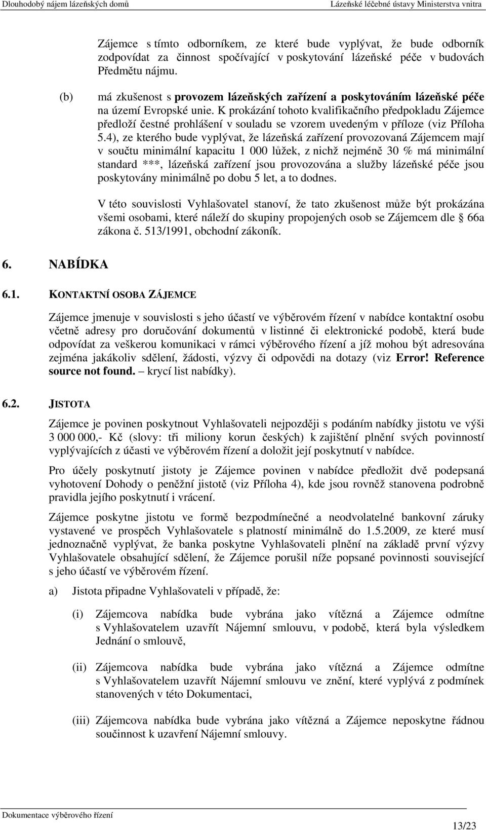 K prokázání tohoto kvalifikačního předpokladu Zájemce předloží čestné prohlášení v souladu se vzorem uvedeným v příloze (viz Příloha 5.