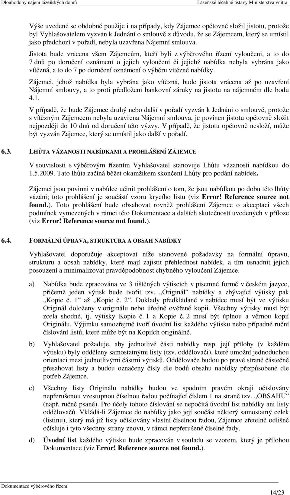 Jistota bude vrácena všem Zájemcům, kteří byli z výběrového řízení vyloučeni, a to do 7 dnů po doručení oznámení o jejich vyloučení či jejichž nabídka nebyla vybrána jako vítězná, a to do 7 po