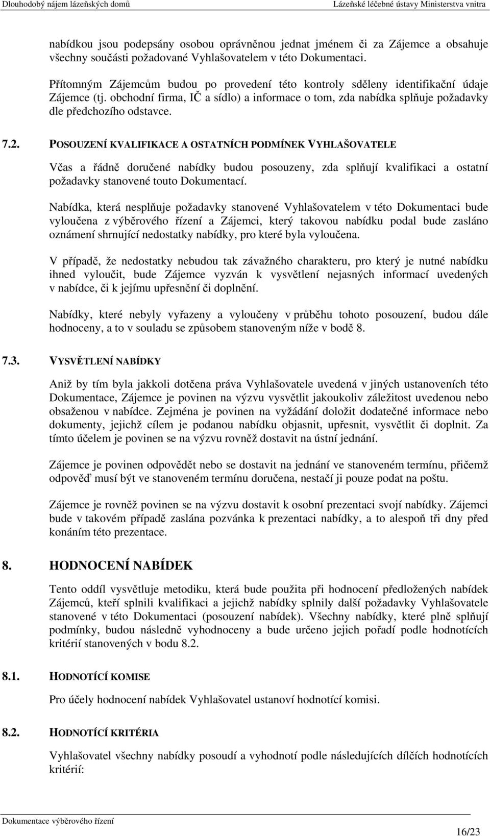 POSOUZENÍ KVALIFIKACE A OSTATNÍCH PODMÍNEK VYHLAŠOVATELE Včas a řádně doručené nabídky budou posouzeny, zda splňují kvalifikaci a ostatní požadavky stanovené touto Dokumentací.