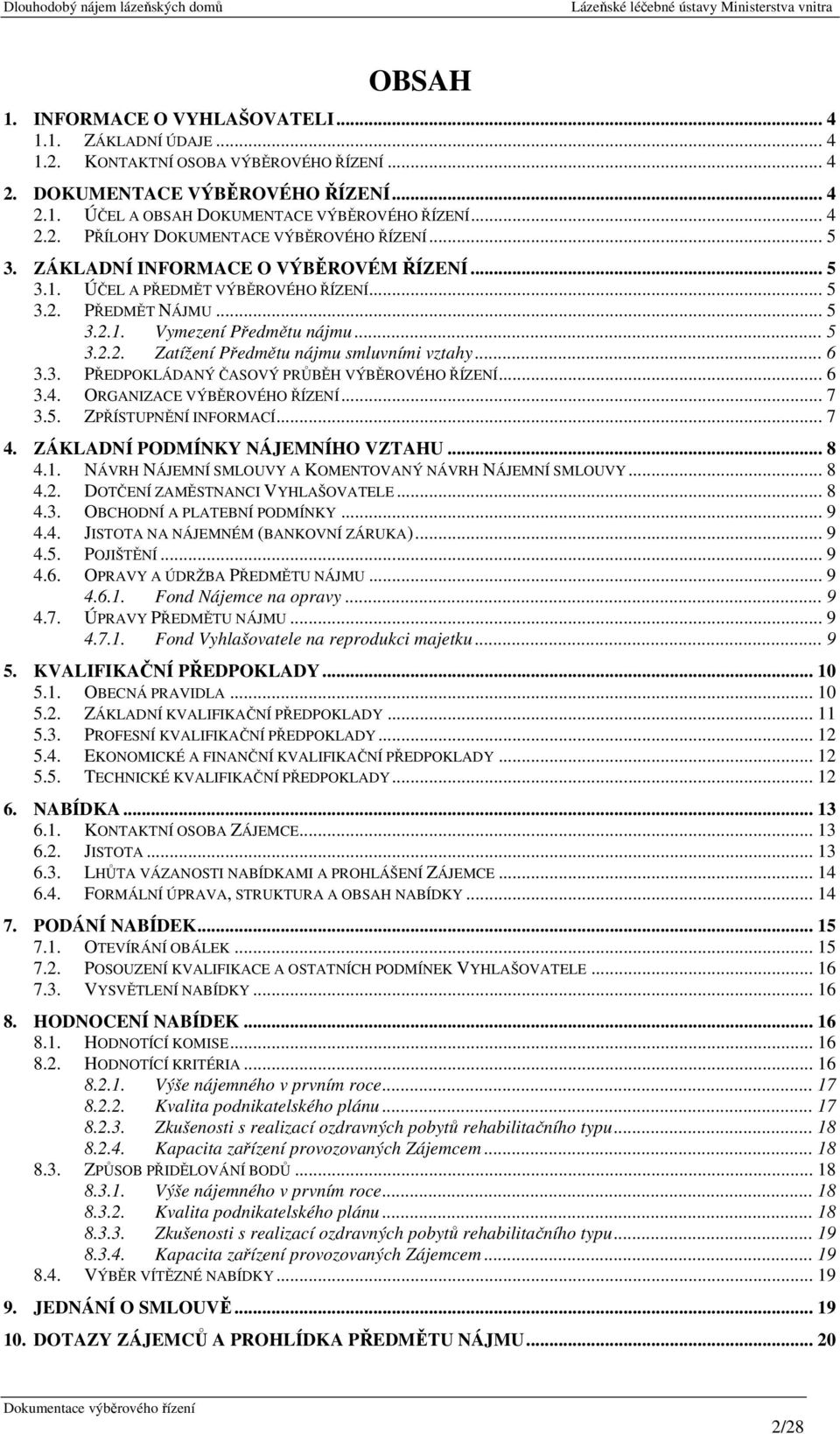 .. 6 3.3. PŘEDPOKLÁDANÝ ČASOVÝ PRŮBĚH VÝBĚROVÉHO ŘÍZENÍ... 6 3.4. ORGANIZACE VÝBĚROVÉHO ŘÍZENÍ... 7 3.5. ZPŘÍSTUPNĚNÍ INFORMACÍ... 7 4. ZÁKLADNÍ PODMÍNKY NÁJEMNÍHO VZTAHU... 8 4.1.