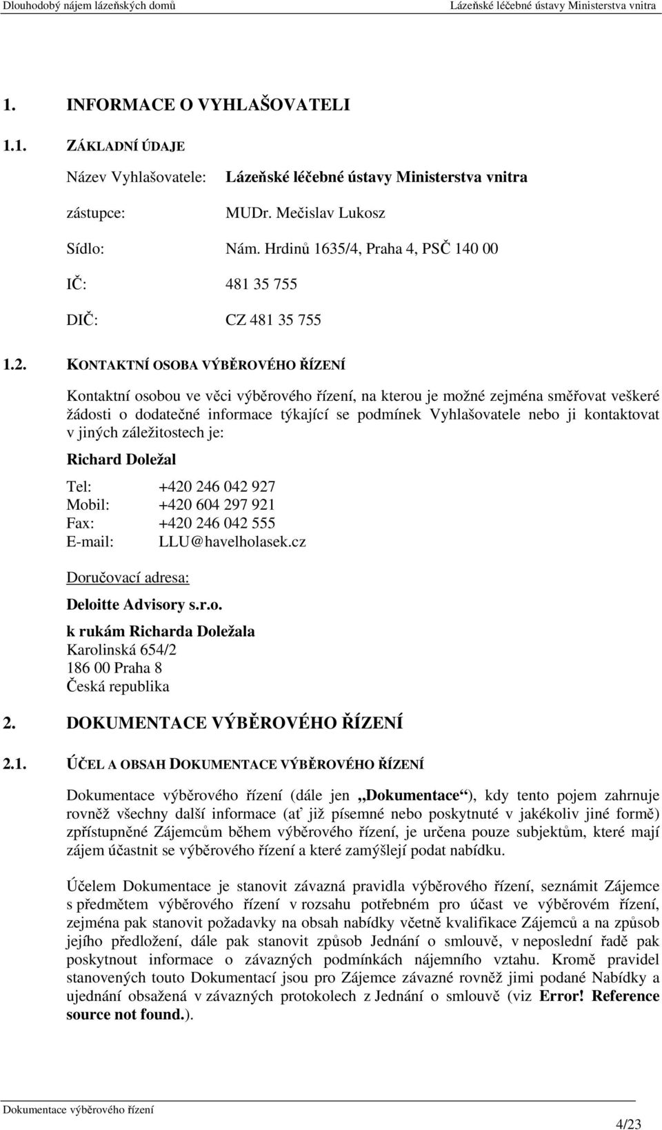 kontaktovat v jiných záležitostech je: Richard Doležal Tel: +420 246 042 927 Mobil: +420 604 297 921 Fax: +420 246 042 555 E-mail: LLU@havelholasek.cz Doručovací adresa: Deloitte Advisory s.r.o. k rukám Richarda Doležala Karolinská 654/2 186 00 Praha 8 Česká republika 2.