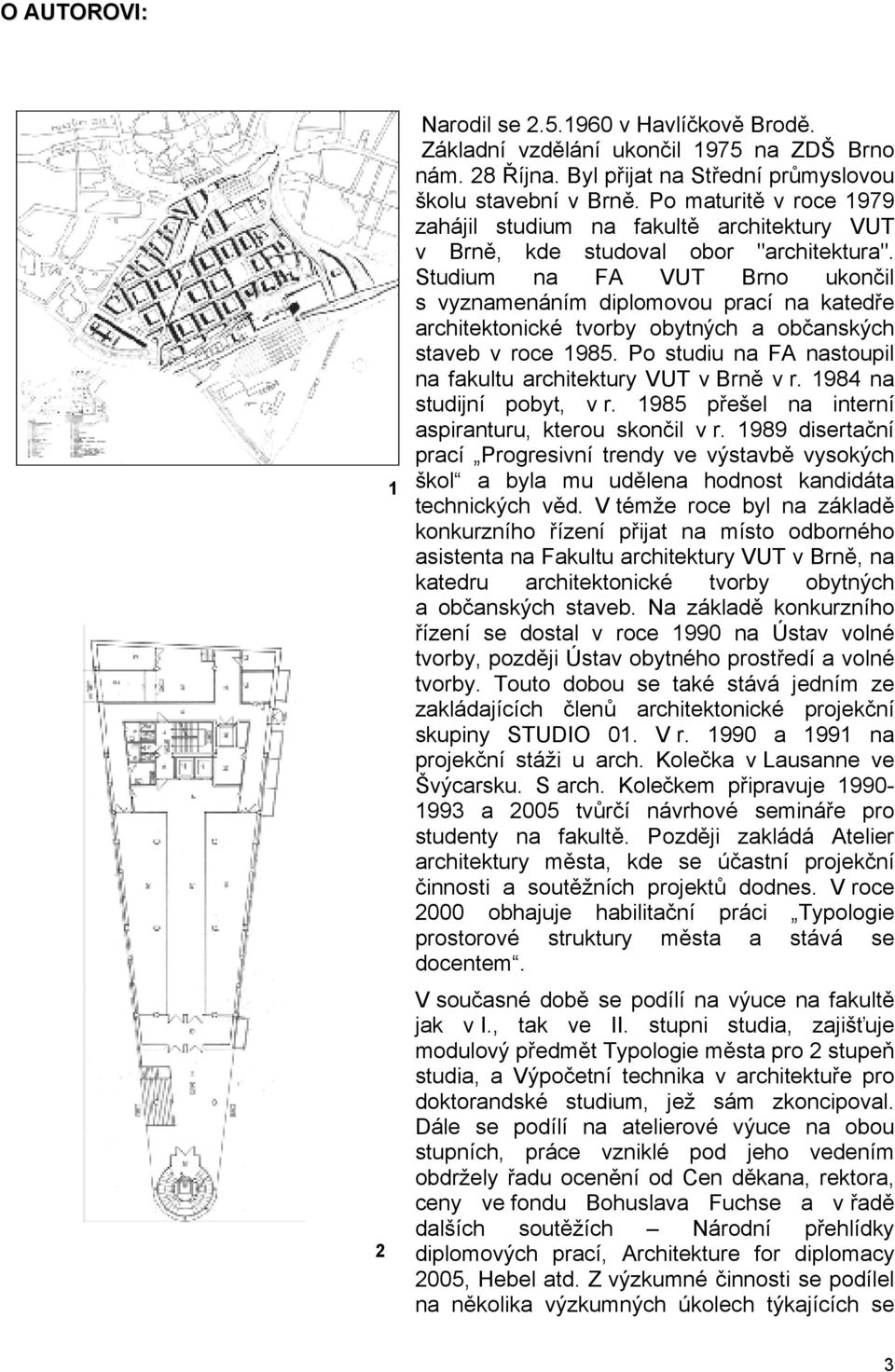 Studium na FA VUT Brno ukončil s vyznamenáním diplomovou prací na katedře architektonické tvorby obytných a občanských staveb v roce 1985.