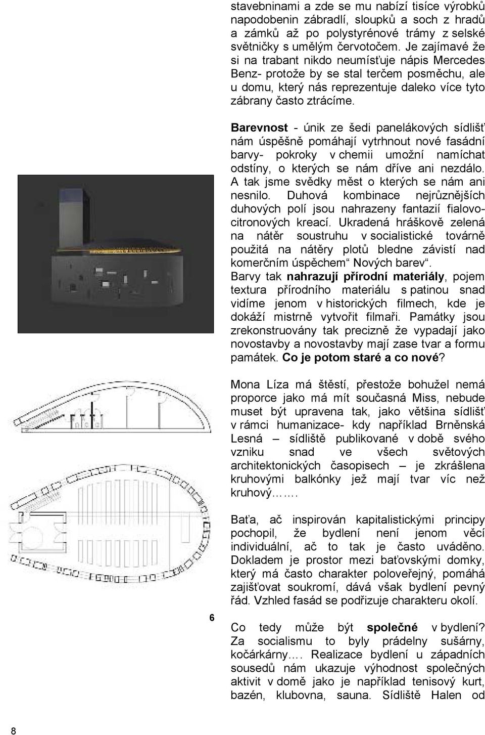 Barevnost - únik ze šedi panelákových sídlišť nám úspěšně pomáhají vytrhnout nové fasádní barvy- pokroky v chemii umožní namíchat odstíny, o kterých se nám dříve ani nezdálo.