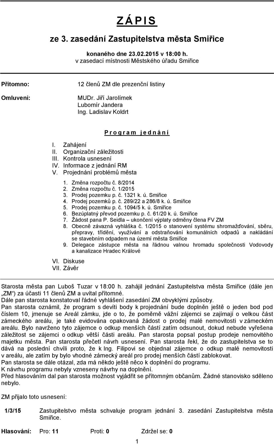 Projednání problémů města 1. Změna rozpočtu č. 8/2014 2. Změna rozpočtu č. 1/2015 3. Prodej pozemku p. č. 1321 k. ú. Smiřice 4. Prodej pozemků p. č. 289/22 a 286/8 k. ú. Smiřice 5. Prodej pozemku p. č. 1094/5 k.