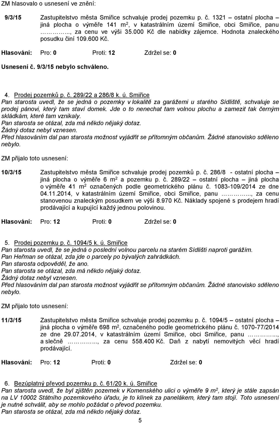 ú. Smiřice Pan starosta uvedl, že se jedná o pozemky v lokalitě za garážemi u starého Sídliště, schvaluje se prodej pánovi, který tam staví domek.