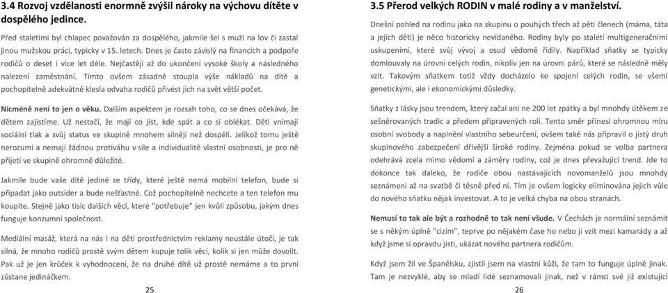 Dnes je často závislý na financích a podpoře rodičů o deset i více let déle. Nejčastěji až do ukončení vysoké školy a následného nalezení zaměstnání.