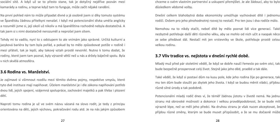 I když má potencionální dívka uměla anglicky a rozuměli jsme si, její okolí už nikoliv a má španělština rozhodně nebyla dostatečná. A tak jsem si s nimi dostatečně nerozuměl a neprošel jsem sítem.