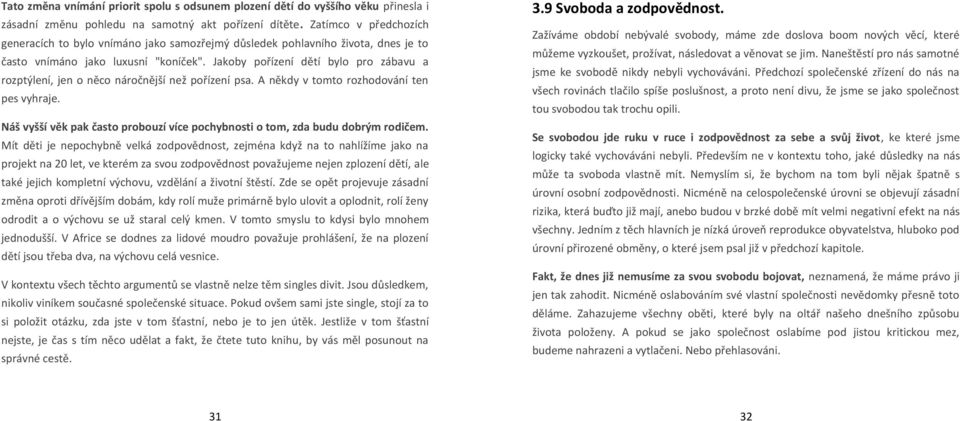 Jakoby pořízení dětí bylo pro zábavu a rozptýlení, jen o něco náročnější než pořízení psa. A někdy v tomto rozhodování ten pes vyhraje.