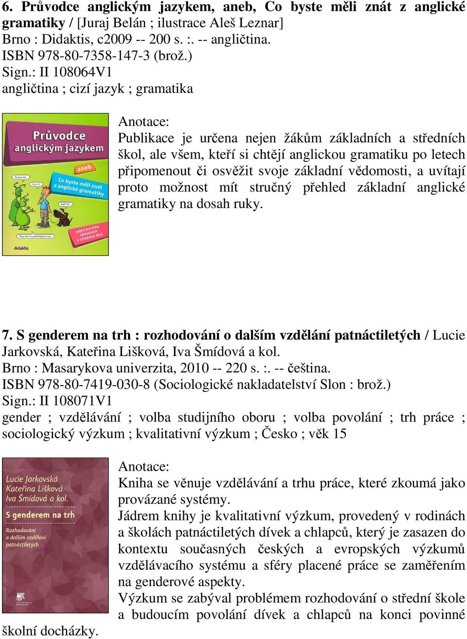 : II 108064V1 anglitina ; cizí jazyk ; gramatika Publikace je urena nejen žákm základních a stedních škol, ale všem, kteí si chtjí anglickou gramatiku po letech pipomenout i osvžit svoje základní