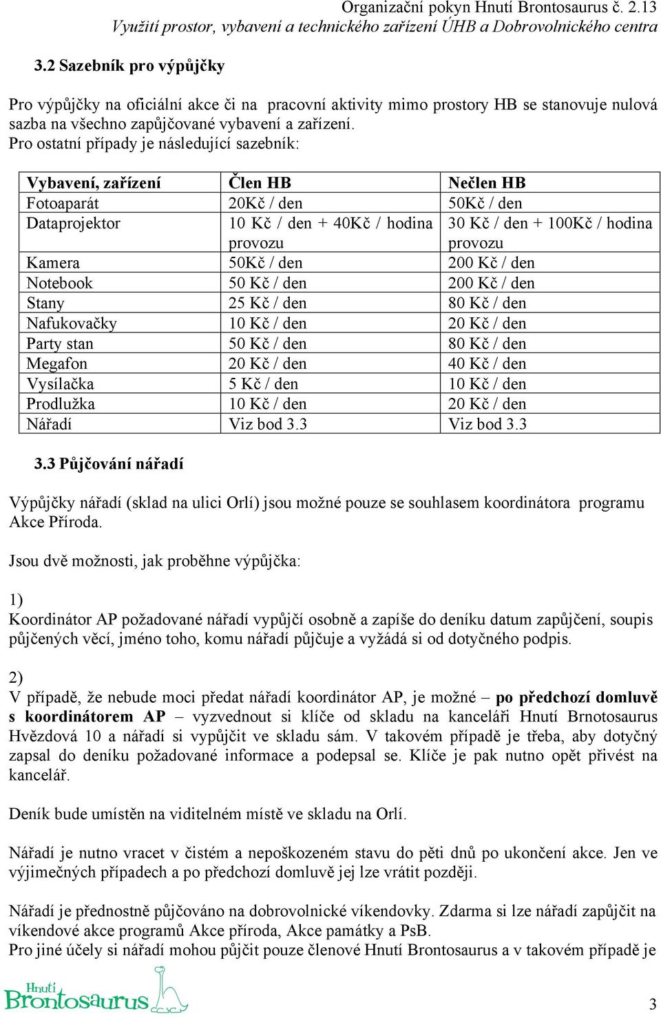 provozu Kamera 50Kč / den 200 Kč / den Notebook 50 Kč / den 200 Kč / den Stany 25 Kč / den 80 Kč / den Nafukovačky 10 Kč / den 20 Kč / den Party stan 50 Kč / den 80 Kč / den Megafon 20 Kč / den 40 Kč